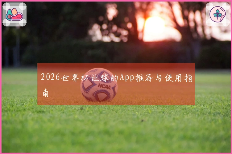 2026世界杯让球的App推荐与使用指南