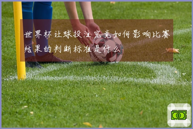世界杯让球投注究竟如何影响比赛结果的判断标准是什么
