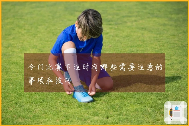冷门比赛下注时有哪些需要注意的事项和技巧