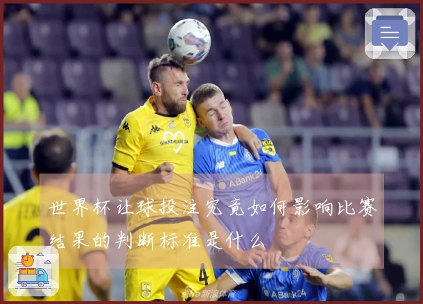 世界杯让球投注究竟如何影响比赛结果的判断标准是什么