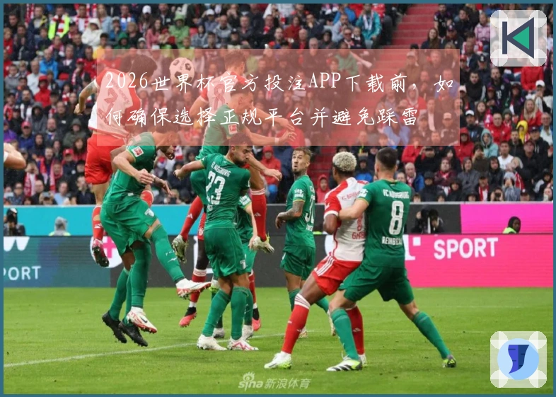 2026世界杯官方投注APP下载前，如何确保选择正规平台并避免踩雷