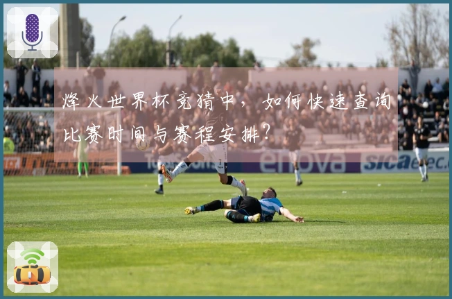 烽火世界杯竞猜中，如何快速查询比赛时间与赛程安排？