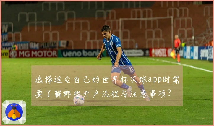 选择适合自己的世界杯买球app时需要了解哪些开户流程与注意事项？