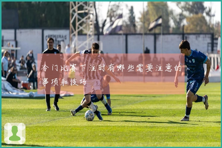 冷门比赛下注时有哪些需要注意的事项和技巧