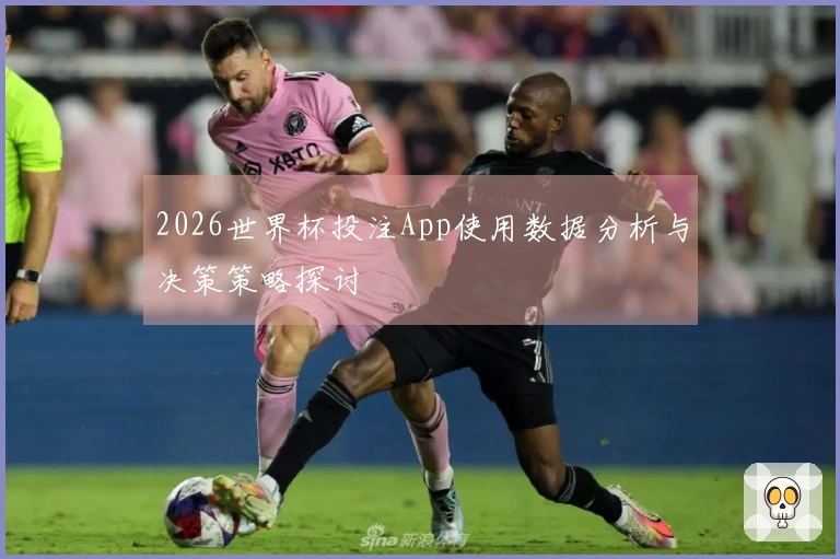 2026世界杯投注App使用数据分析与决策策略探讨