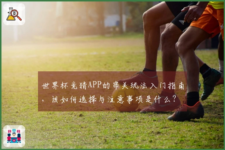 世界杯竞猜APP的串关玩法入门指南，该如何选择与注意事项是什么？
