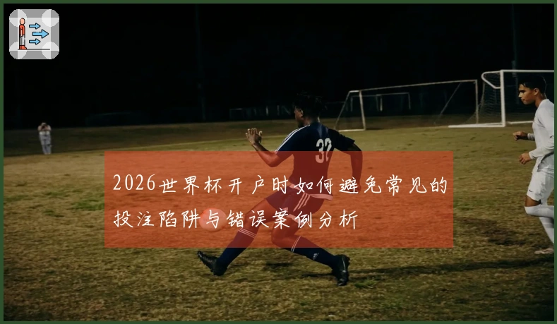 2026世界杯开户时如何避免常见的投注陷阱与错误案例分析