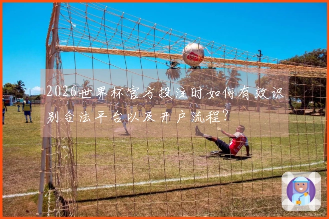 2026世界杯官方投注时如何有效识别合法平台以及开户流程？