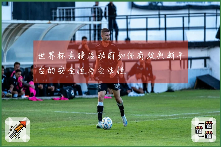世界杯竞猜活动前如何有效判断平台的安全性与合法性