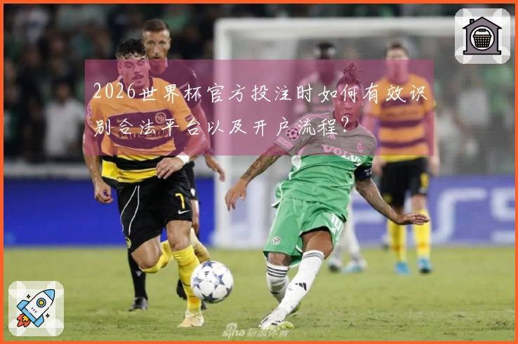 2026世界杯官方投注时如何有效识别合法平台以及开户流程？