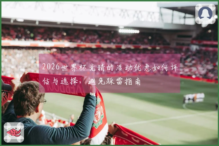 2026世界杯竞猜的活动优惠如何评估与选择，避免踩雷指南