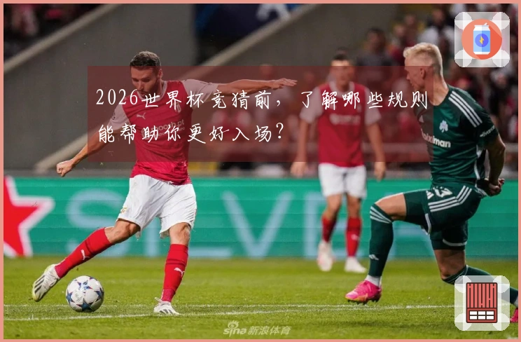 2026世界杯竞猜前，了解哪些规则能帮助你更好入场？