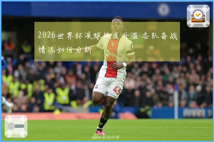 2026世界杯滚球热度升温 各队备战情况如何分析