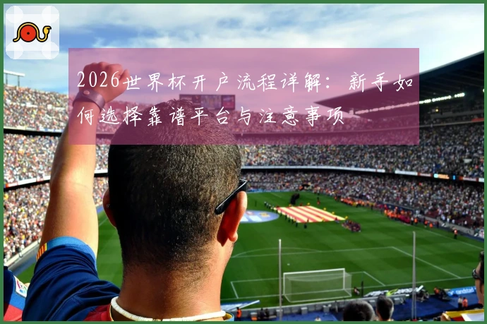 2026世界杯开户流程详解：新手如何选择靠谱平台与注意事项