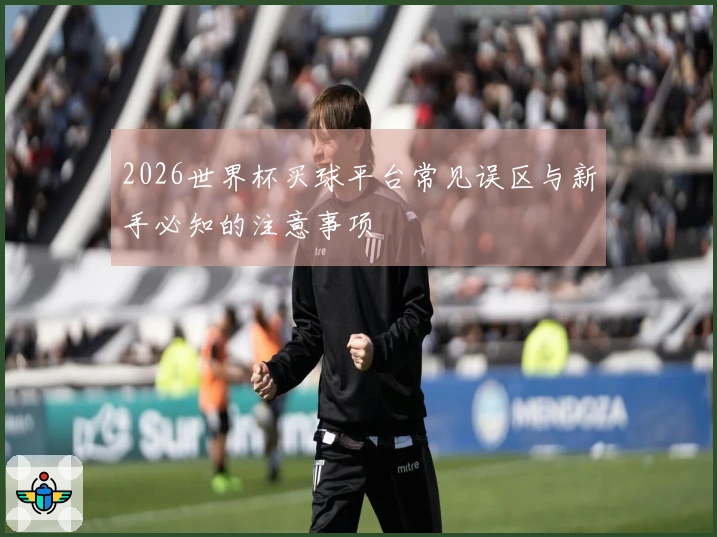 2026世界杯买球平台常见误区与新手必知的注意事项