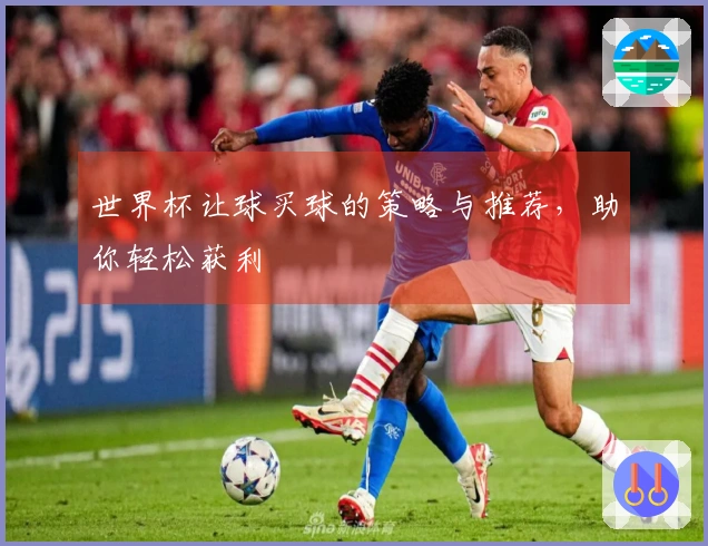 世界杯让球买球的策略与推荐，助你轻松获利