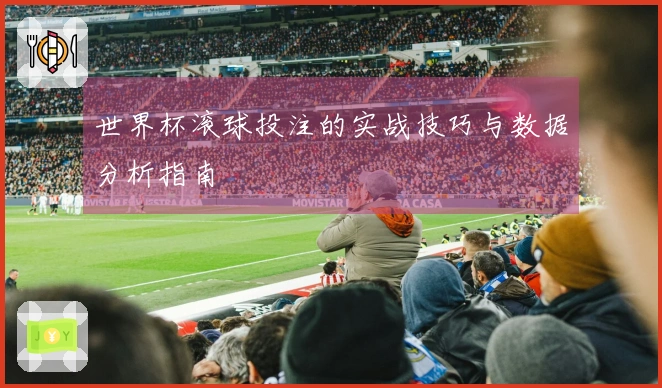 世界杯滚球投注的实战技巧与数据分析指南