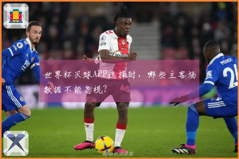 世界杯买球APP选择时，哪些主客场数据不能忽视？