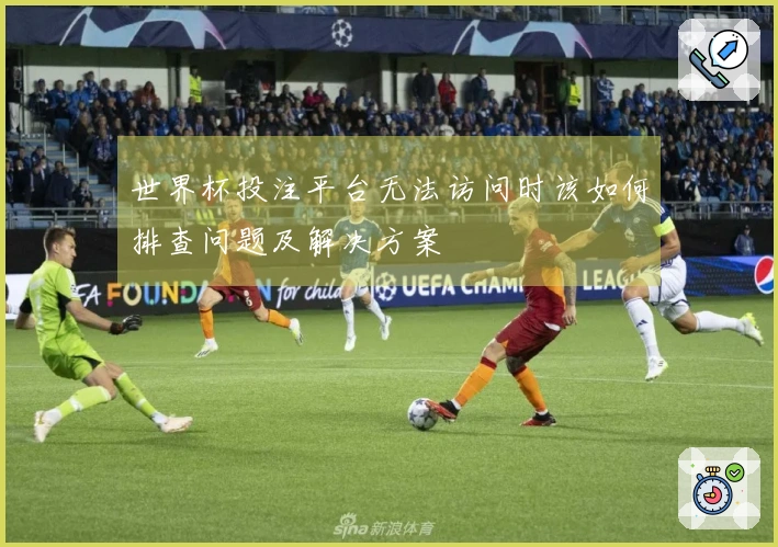 世界杯投注平台无法访问时该如何排查问题及解决方案