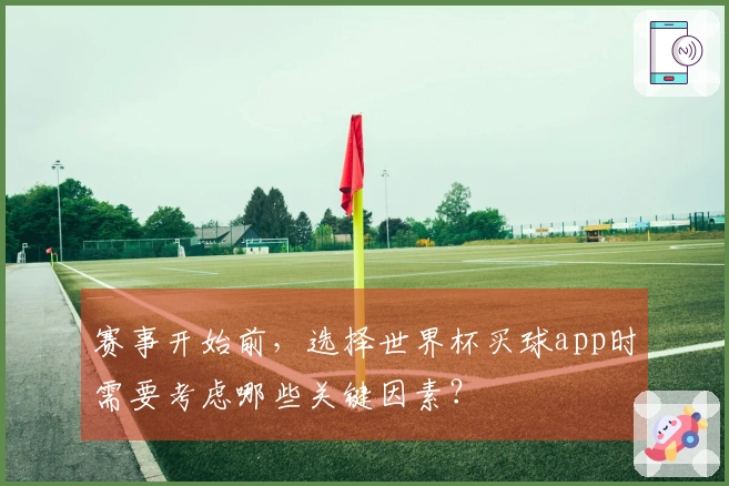赛事开始前，选择世界杯买球app时需要考虑哪些关键因素？