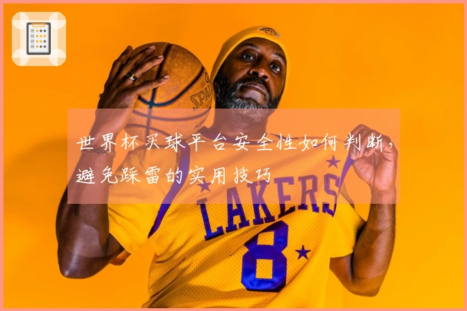 世界杯买球平台安全性如何判断，避免踩雷的实用技巧