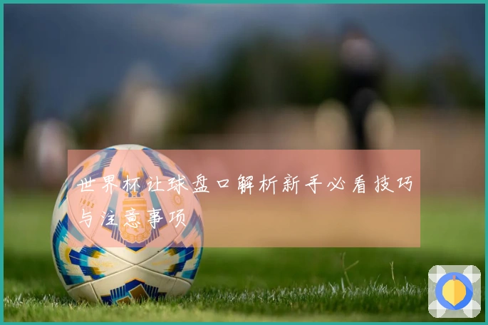 世界杯让球盘口解析新手必看技巧与注意事项