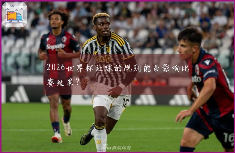 2026世界杯让球的规则能否影响比赛结果？