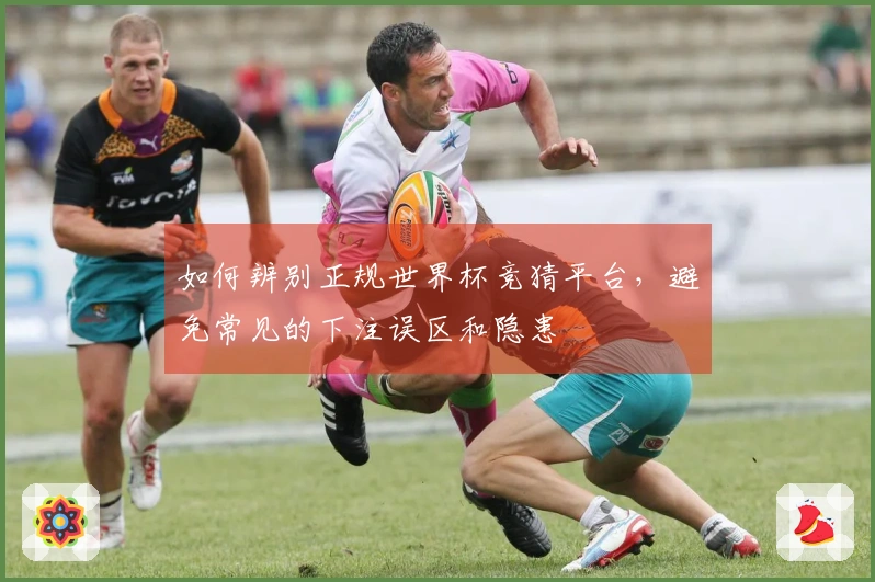 如何辨别正规世界杯竞猜平台，避免常见的下注误区和隐患