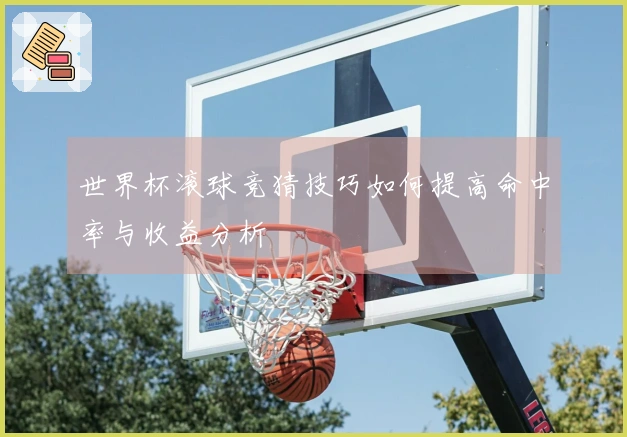 世界杯滚球竞猜技巧如何提高命中率与收益分析