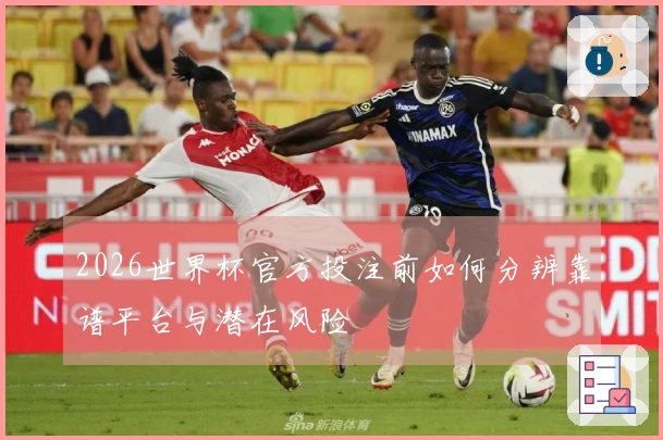 2026世界杯官方投注前如何分辨靠谱平台与潜在风险