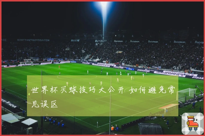 世界杯买球技巧大公开 如何避免常见误区