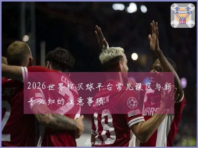2026世界杯买球平台常见误区与新手必知的注意事项
