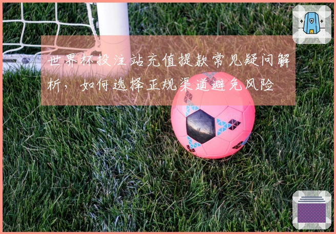 世界杯投注站充值提款常见疑问解析，如何选择正规渠道避免风险