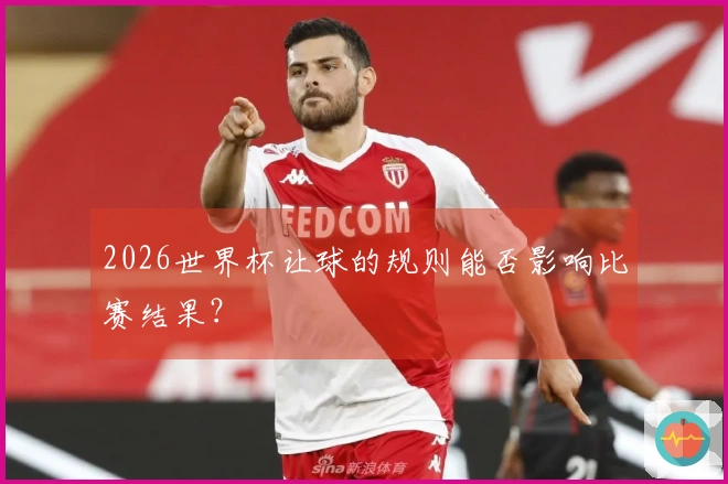 2026世界杯让球的规则能否影响比赛结果？