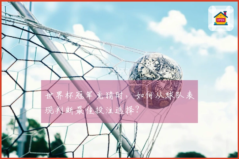 世界杯冠军竞猜时，如何从球队表现判断最佳投注选择？