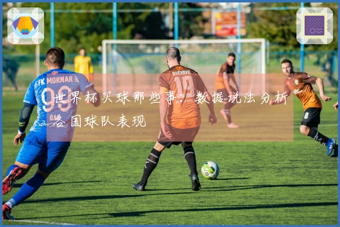 世界杯买球那些事：数据说法分析各国球队表现