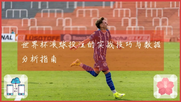 世界杯滚球投注的实战技巧与数据分析指南