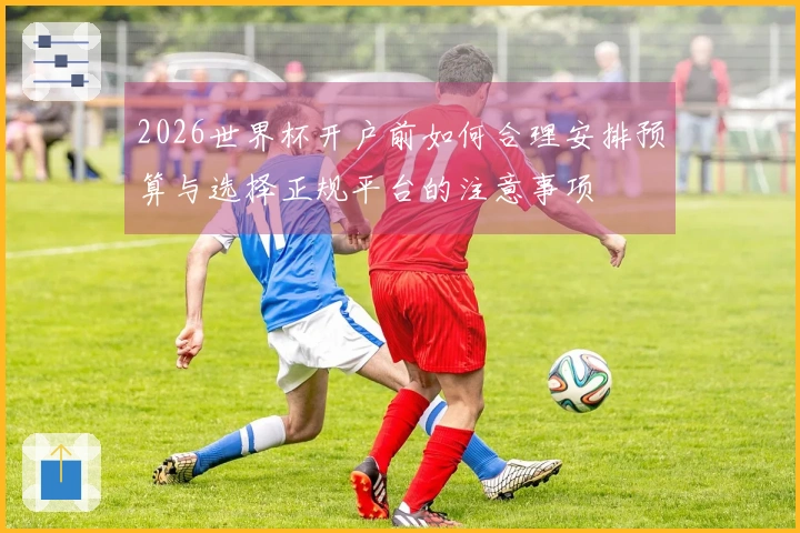 2026世界杯开户前如何合理安排预算与选择正规平台的注意事项