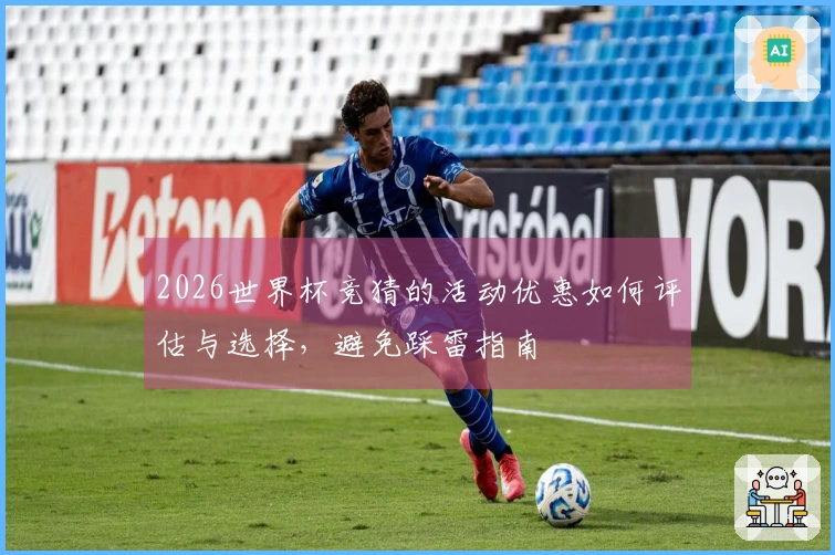 2026世界杯竞猜的活动优惠如何评估与选择，避免踩雷指南