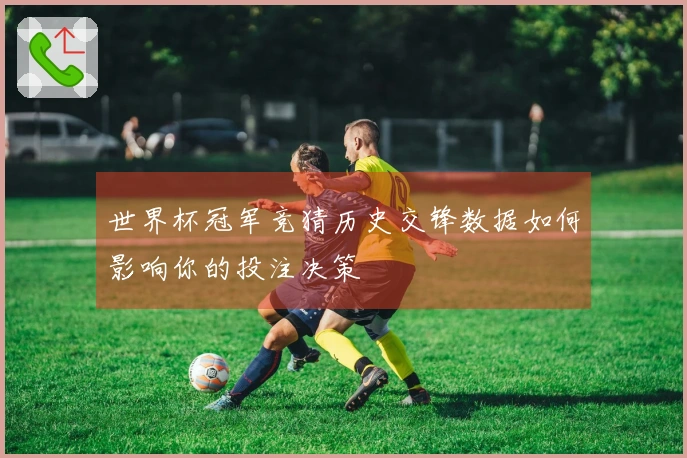 世界杯冠军竞猜历史交锋数据如何影响你的投注决策