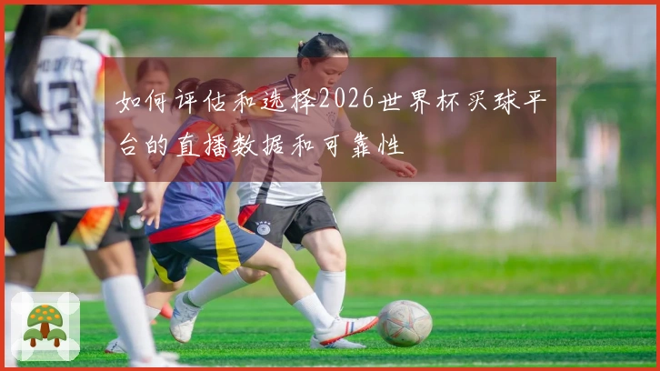 如何评估和选择2026世界杯买球平台的直播数据和可靠性