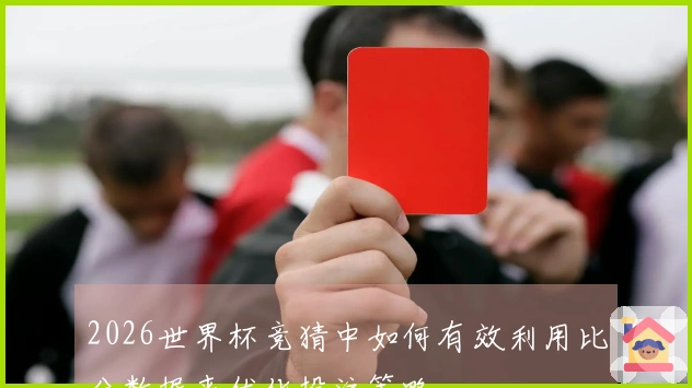 2026世界杯竞猜中如何有效利用比分数据来优化投注策略