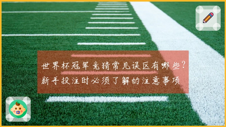 世界杯冠军竞猜常见误区有哪些？新手投注时必须了解的注意事项