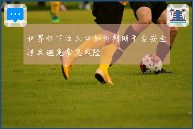 世界杯下注入口如何判断平台安全性及避免常见风险